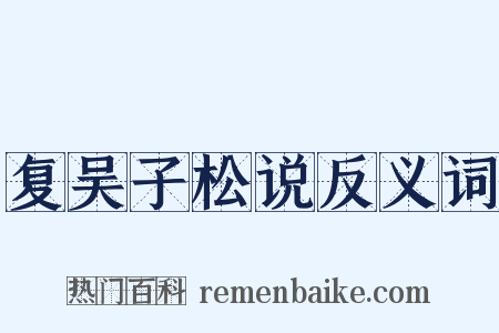 复吴子松说反义词是什么意思的图片